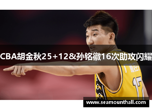 CBA胡金秋25+12&孙铭徽16次助攻闪耀