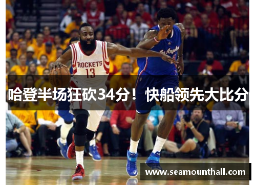 哈登半场狂砍34分！快船领先大比分
