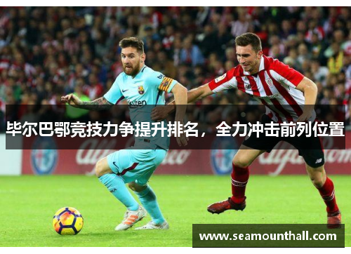毕尔巴鄂竞技力争提升排名，全力冲击前列位置